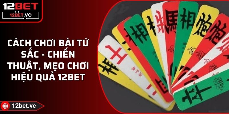 Cách Chơi Bài Tứ Sắc - Chiến Thuật, Mẹo Chơi Hiệu Quả 12BET