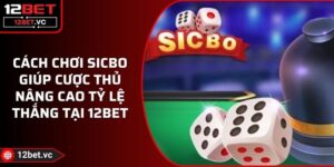 Cách Chơi Sicbo Giúp Cược Thủ Nâng Cao Tỷ Lệ Thắng Tại 12BET