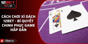 Cách Chơi Xì Dách 12BET - Bí Quyết Chinh Phục Game Hấp Dẫn