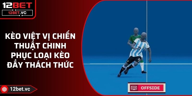 Kèo Việt Vị Chiến Thuật Chinh Phục Loại Kèo Đầy Thách Thức